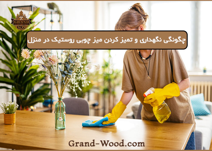 راهنمای نگهداری و مراقبت از میز چوبی طبیعی روستیک در خانه